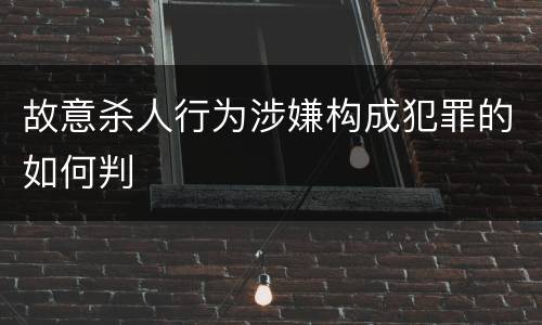 故意杀人行为涉嫌构成犯罪的如何判