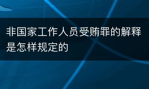 非国家工作人员受贿罪的解释是怎样规定的