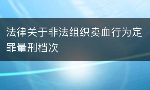 法律关于非法组织卖血行为定罪量刑档次