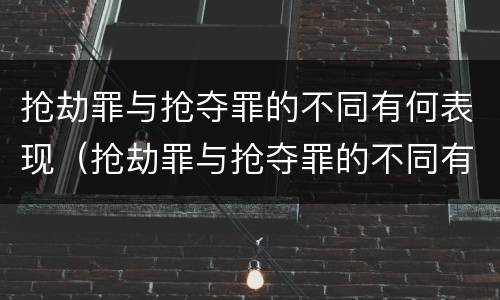 抢劫罪与抢夺罪的不同有何表现（抢劫罪与抢夺罪的不同有何表现呢）