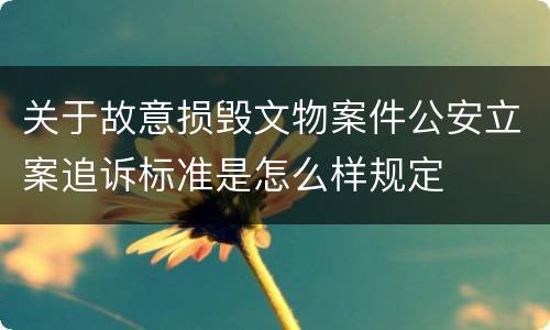 关于故意损毁文物案件公安立案追诉标准是怎么样规定