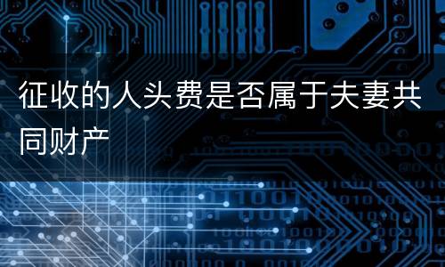 征收的人头费是否属于夫妻共同财产