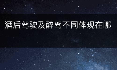 酒后驾驶及醉驾不同体现在哪