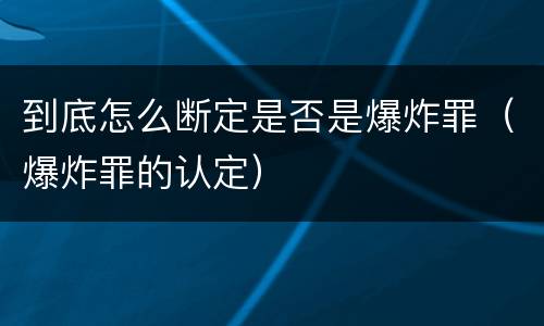 到底怎么断定是否是爆炸罪（爆炸罪的认定）