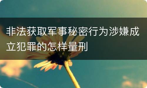 非法获取军事秘密行为涉嫌成立犯罪的怎样量刑
