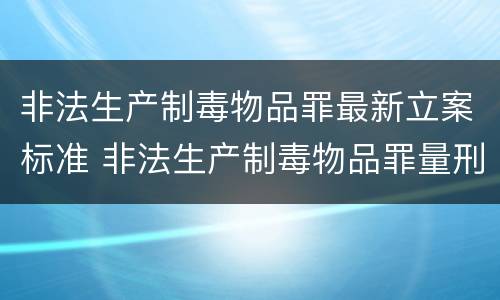 非法生产制毒物品罪最新立案标准 非法生产制毒物品罪量刑标准