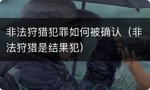 非法狩猎犯罪如何被确认（非法狩猎是结果犯）
