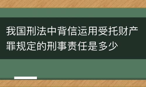 我国刑法中背信运用受托财产罪规定的刑事责任是多少