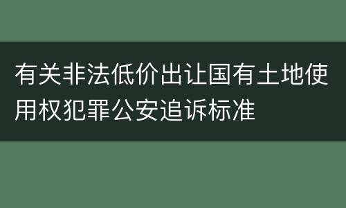 有关非法低价出让国有土地使用权犯罪公安追诉标准