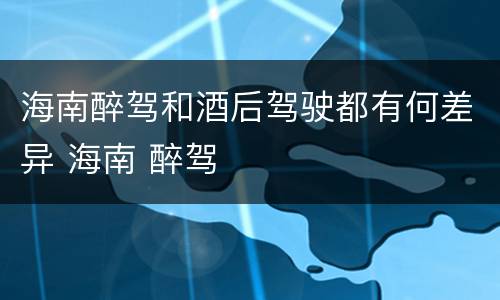 海南醉驾和酒后驾驶都有何差异 海南 醉驾