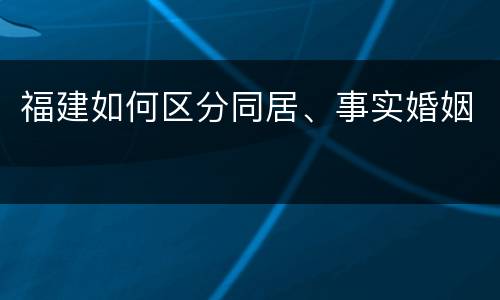 福建如何区分同居、事实婚姻