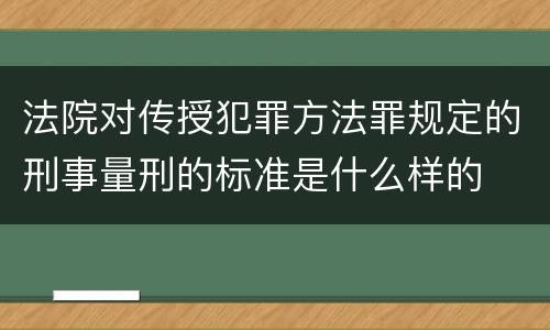 法院对传授犯罪方法罪规定的刑事量刑的标准是什么样的