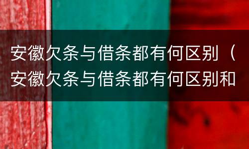 安徽欠条与借条都有何区别（安徽欠条与借条都有何区别和联系）