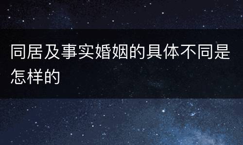 同居及事实婚姻的具体不同是怎样的