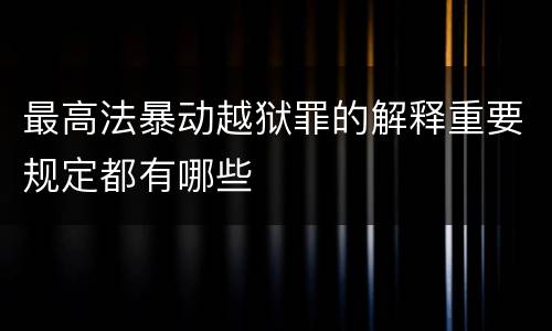 最高法暴动越狱罪的解释重要规定都有哪些