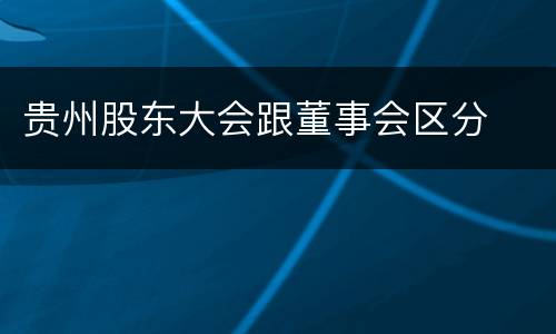 贵州股东大会跟董事会区分