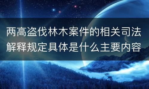 两高盗伐林木案件的相关司法解释规定具体是什么主要内容