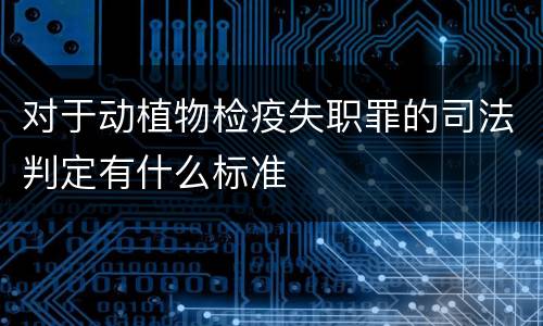 对于动植物检疫失职罪的司法判定有什么标准