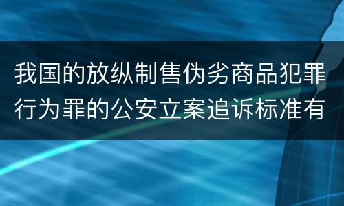 我国的放纵制售伪劣商品犯罪行为罪的公安立案追诉标准有哪些规定