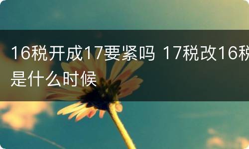 16税开成17要紧吗 17税改16税是什么时候
