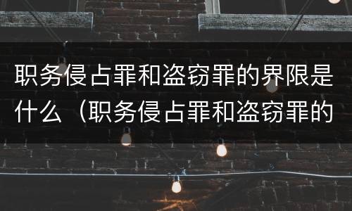 职务侵占罪和盗窃罪的界限是什么（职务侵占罪和盗窃罪的界限是什么意思）