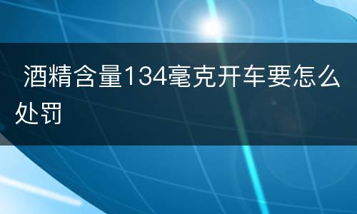  酒精含量134毫克开车要怎么处罚