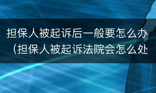 担保人被起诉后一般要怎么办（担保人被起诉法院会怎么处理）