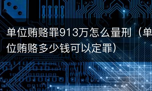 单位贿赂罪913万怎么量刑（单位贿赂多少钱可以定罪）