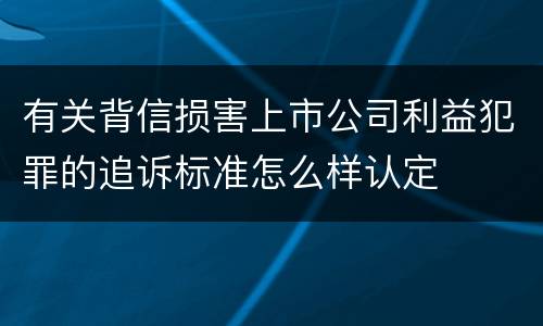 有关背信损害上市公司利益犯罪的追诉标准怎么样认定