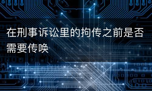 在刑事诉讼里的拘传之前是否需要传唤