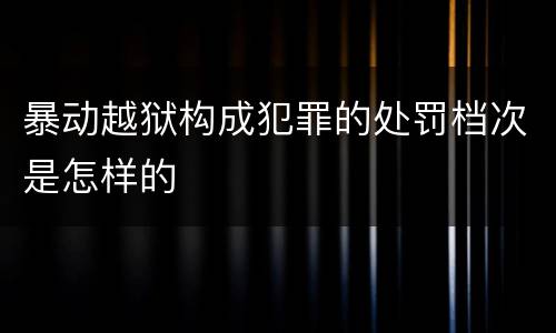 暴动越狱构成犯罪的处罚档次是怎样的