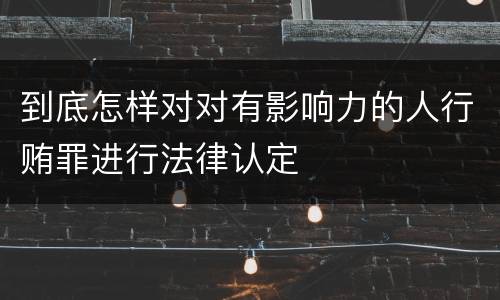 到底怎样对对有影响力的人行贿罪进行法律认定