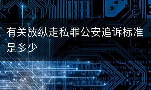 有关放纵走私罪公安追诉标准是多少