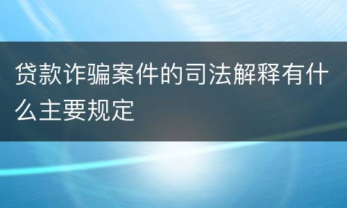 贷款诈骗案件的司法解释有什么主要规定