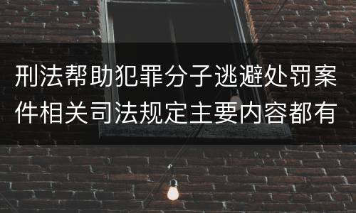 刑法帮助犯罪分子逃避处罚案件相关司法规定主要内容都有哪些
