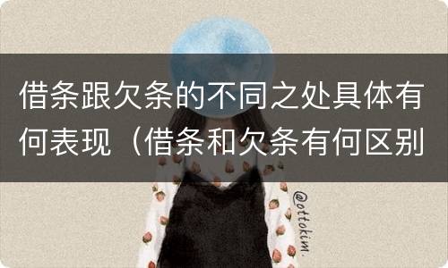 借条跟欠条的不同之处具体有何表现（借条和欠条有何区别?哪个法律效力更大?）