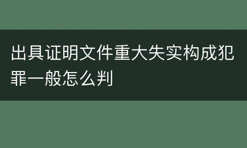 出具证明文件重大失实构成犯罪一般怎么判
