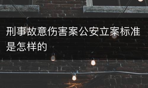 刑事故意伤害案公安立案标准是怎样的