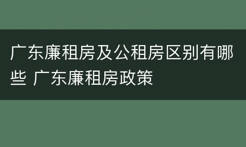 广东廉租房及公租房区别有哪些 广东廉租房政策