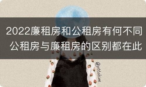 2022廉租房和公租房有何不同 公租房与廉租房的区别都在此,别再搞错了!