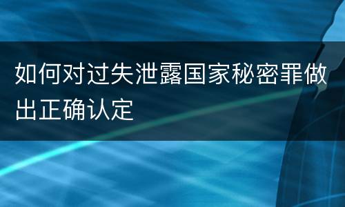 如何对过失泄露国家秘密罪做出正确认定