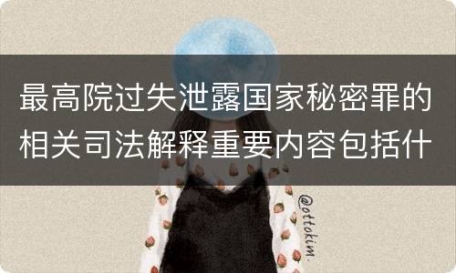 最高院过失泄露国家秘密罪的相关司法解释重要内容包括什么