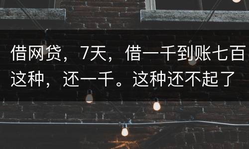 借网贷，7天，借一千到账七百这种，还一千。这种还不起了，不还犯法吗
