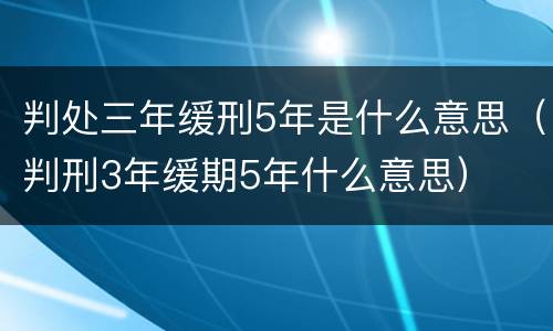 判处三年缓刑5年是什么意思（判刑3年缓期5年什么意思）
