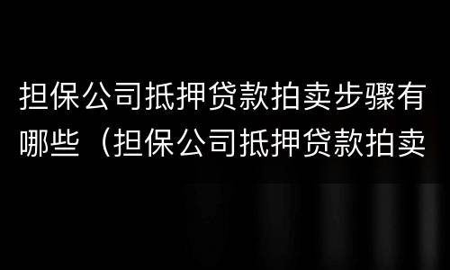 担保公司抵押贷款拍卖步骤有哪些（担保公司抵押贷款拍卖步骤有哪些）