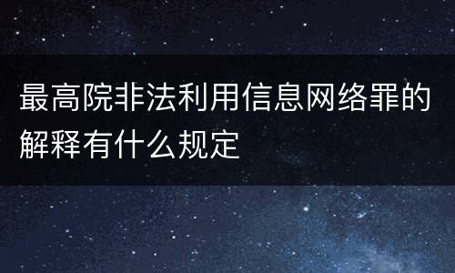 最高院非法利用信息网络罪的解释有什么规定