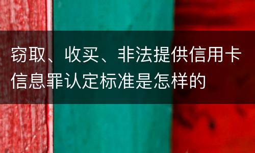 窃取、收买、非法提供信用卡信息罪认定标准是怎样的