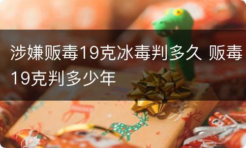 涉嫌贩毒19克冰毒判多久 贩毒19克判多少年