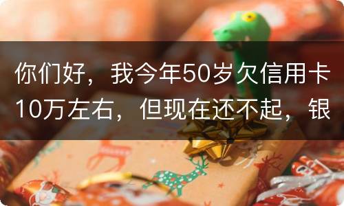你们好，我今年50岁欠信用卡10万左右，但现在还不起，银行会叫我儿子还吗？谢谢