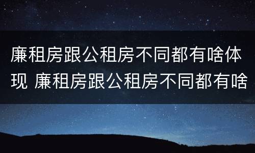 廉租房跟公租房不同都有啥体现 廉租房跟公租房不同都有啥体现呢